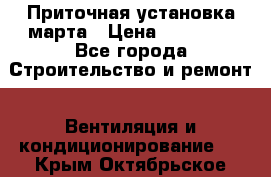 Приточная установка марта › Цена ­ 18 000 - Все города Строительство и ремонт » Вентиляция и кондиционирование   . Крым,Октябрьское